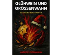 Glühwein und Größenwahn: Das ehrliche Weihnachtsbuch: Warum wir Weihnachten hassen und trotzdem jedes Jahr wieder feiern