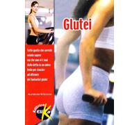 Glutei. Tutto quello che avreste voluto sapere, ma che non vi è mai stato detto, in un unico testo, per riuscire a ottenere fantastici glutei
