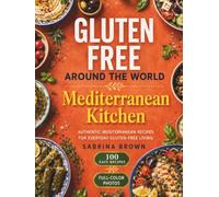 Gluten-Free Around the World: Mediterranean Kitchen: The Complete Diet Cookbook with 100 Authentic Coastal Recipes, Healthy Family Meals, Naturally Baking, Meal Prep Ideas, and Everyday Cooking