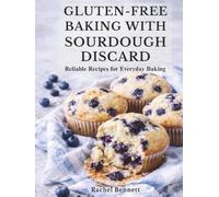 Gluten-Free Baking with Sourdough Discard: Gluten-Free Discard Recipes for Breads, Muffins, Cakes, Cookies & Everyday Baking