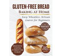 Gluten-Free Bread Baking at Home: Easy Wheatless Artisan Loaves for Beginners