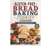Gluten-Free Bread Baking Cookies Cookbook: Easy, Foolproof Recipes for Soft Homemade Breads, Delicious Cookies and Bakery-Quality Gluten-Free Treats