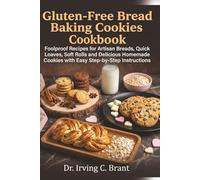 Gluten-Free Bread Baking Cookies Cookbook: Foolproof Recipes for Artisan Breads, Quick Loaves, Soft Rolls and Delicious Homemade Cookies with Easy Step-by-Step Instructions