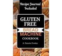 GLUTEN-FREE BREAD MACHINE COOKBOOK: Delicious Recipes to Bake Homemade Loaves with Your Bread Maker
