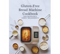 Gluten-Free Bread Machine Cookbook: Easy Recipes with Correct Measurements