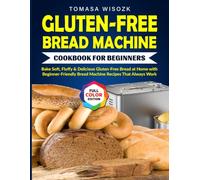 Gluten-Free Bread Machine Cookbook for Beginners: Bake Soft, Fluffy & Delicious Gluten-Free Bread at Home with Beginner-Friendly Bread Machine Recipes That Always Work