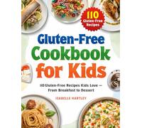 Gluten-Free Cookbook for Kids: 110 Gluten-Free Recipes Kids Love - From Breakfast to Dessert