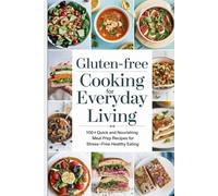 Gluten-Free Cooking for Everyday Living: 100+ Quick and Nourishing Meal Prep Recipes for Stress-Free Healthy Eating