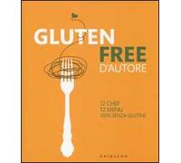 Gluten free d'autore. 12 chef, 12 menu, 100% senza glutine. Ediz. italiana e inglese