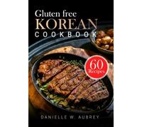 GLUTEN FREE KOREAN COOKBOOK: Authentic, Wheat-Free Recipes for Traditional K-BBQ, Banchan, and Classic Comfort Food