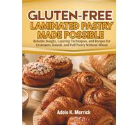 Gluten-Free Laminated Pastry Made Possible: Reliable Doughs, Layering Techniques, and Recipes for Croissants, Danish, and Puff Pastry Without Wheat