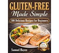 Gluten-Free Made Simple: 100 Delicious Recipes for Beginners