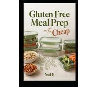 Gluten Free Meal Prep on the Cheap: Cook Once, Eat All Week Without Breaking the Bank