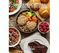 Gluten Free Recipes Cookbook for Kids: No Gluten, No Problem!