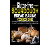 Gluten-free Sourdough Bread Baking Cookbook 2025: A Comprehensive Guide to Crafting Wholesome Loaves, Discover the Secrets to Perfect Sourdough with Easy-to-Follow Recipes and Tips
