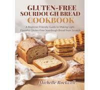 Gluten-Free Sourdough Bread Cookbook: A Beginner-Friendly Guide to Making Light, Flavorful Gluten-Free Sourdough Bread from Scratch