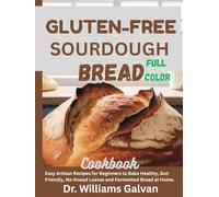 GLUTEN-FREE SOURDOUGH BREAD COOKBOOK: Easy Artisan Recipes for Beginners to Bake Healthy, Gut-Friendly, No-Knead Loaves and Fermented Bread at Home