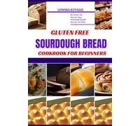 GLUTEN FREE SOURDOUGH BREAD COOKBOOK FOR BEGINNERS: No Gluten, No Worries: Easy Sourdough Breads Anyone Can Make