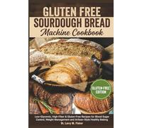 Gluten free Sourdough Bread Machine Cookbook: Low-Glycemic, High-Fiber & Gluten-Free Recipes for Blood Sugar Control, Weight Management and Artisan-Style Healthy Baking