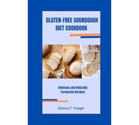 GLUTEN-FREE SOURDOUGH DIET COOKBOOK: Delicious and Naturally Fermented Recipes