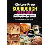 Gluten-Free Sourdough Discard Cookbook for Beginners: Easy Recipes to Reduce Waste and Bake Delicious Treats with Your Starter