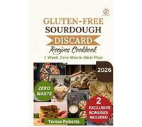 Gluten-free Sourdough Discard Cookbook: Your Complete Guide to Turning Starter Leftovers into Tasty, Wholesome, Wheat-Free Recipes Made with All-Natural Ingredients.