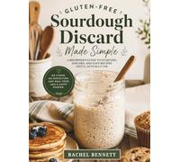 Gluten-Free Sourdough Discard Made Simple: A Beginner’s Guide to Starters, Discard, and Easy Recipes You’ll Actually Use