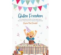 Gluten Freedom: A Complete Guide to Navigating a Gluten-Free Diet for School-Aged Kids