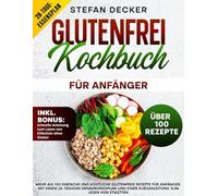 Glutenfrei Kochbuch für Anfänger: Mehr als 100 einfache und köstliche glutenfreie Rezepte für Anfänger, mit einem 28-tägigen Ernährungsplan und einer Kurzanleitung zum Lesen von Etiketten