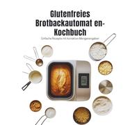 Glutenfreies Brotbackautomat en-Kochbuch (Deutsche Ausgabe): Einfache Rezepte mit korrekten Mengenangaben
