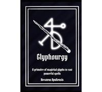 Glyphourgy: A grimoire of magickal glyphs to cast powerful spells