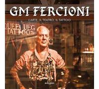 GM Fercioni. L'arte, il teatro, il tattoo. Ediz. a colori