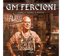 GM Fercioni. L'arte, il teatro, il tattoo. Ediz. a colori