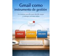 Gmail como Instrumento de Gestión: Un sistema sencillo para decidir mejor y trabajar con más calma