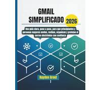 Gmail simplificado: Una guía clara, paso a paso, para que principiantes y personas mayores envíen, reciban, organicen y protejan el correo electrónico con confianza