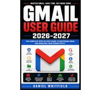 Gmail User Guide 2026-2027: Master Everyday Communication, Message Organization, Account Protection, and Time-Saving Techniques for Every Experience Level