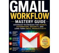 Gmail Workflow Mastery Guide: Advanced Techniques for Search, Automation, Security, and Long-term Email productivity