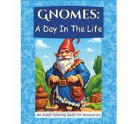 Gnomes: A Day In The Life: An Adult Coloring Book for Relaxation