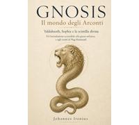 GNOSI Il mondo degli Arconti Yaldabaoth, Sophia e la scintilla divina Un’introduzione accessibile alla gnosi sethiana e agli scritti di Nag Hammadi