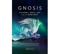 Gnosis (Alchemy, Grail, Ark, and the Demiurge): A Gnostic Treatise on Spirituality, Mythology, and Alien Technology