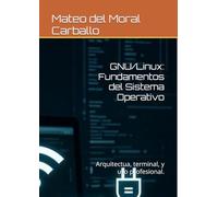 GNU/Linux: Fundamentos del Sistema Operativo: Arquitectua, terminal, y uso profesional.