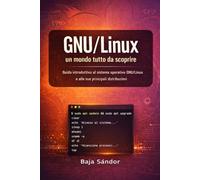 GNU/Linux un mondo tutto da scoprire: Guida introduttiva al sistema operativo GNU/Linux e alle sue principali distribuzioni