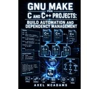GNU MAKE FOR C AND C++ PROJECTS: BUILD AUTOMATION AND DEPENDENCY MANAGEMENT: Efficient Compilation Workflows for Modern Software Development