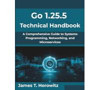 Go 1.25.5 Technical Handbook: A Comprehensive Guide to Systems Programming, Networking, and Microservices