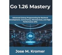Go 1.26 Mastery: Advanced Golang Programming for Backend Development, Concurrency, Microservices, and High-Performance APIs: 6