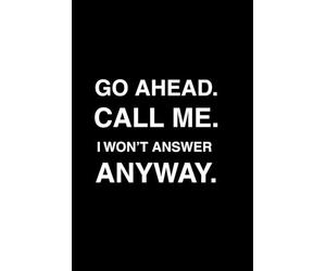 Go ahead, call me. I won't answer anyway.