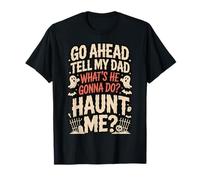 Go Ahead Tell My Dad What's He Gonna Do Haunt Me Maglietta