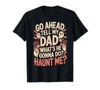 Go Ahead Tell My Dad What's He Gonna Do Haunt Me Maglietta