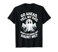 Go Ahead Tell My Dad What's He Gonna Do Haunt Me Maglietta