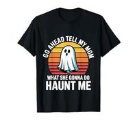 Go Ahead Tell My Mom What She Gonna Do Haunt Me |- Maglietta
